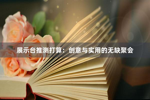 展示台推测打算：创意与实用的无缺聚会